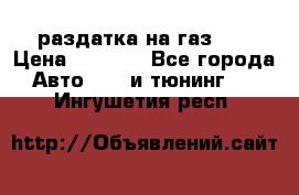 раздатка на газ 69 › Цена ­ 3 000 - Все города Авто » GT и тюнинг   . Ингушетия респ.